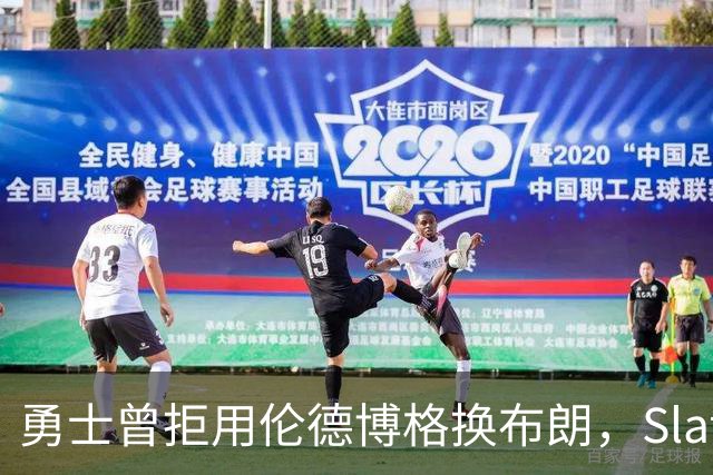 勇士曾拒用伦德博格换布朗，Slater曝库里盼补强内线
