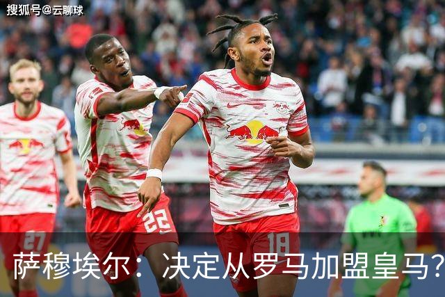 萨穆埃尔：决定从罗马加盟皇马？因为那是最适合我的选择