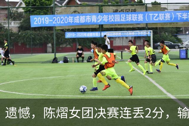 遗憾，陈熠女团决赛连丢2分，输张本美和+桥本帆乃香，仍需努力！