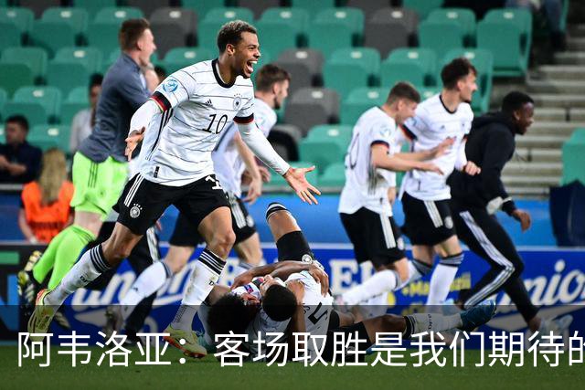 阿韦洛亚:客场取胜是我们期待的回报;零封对手同样重要